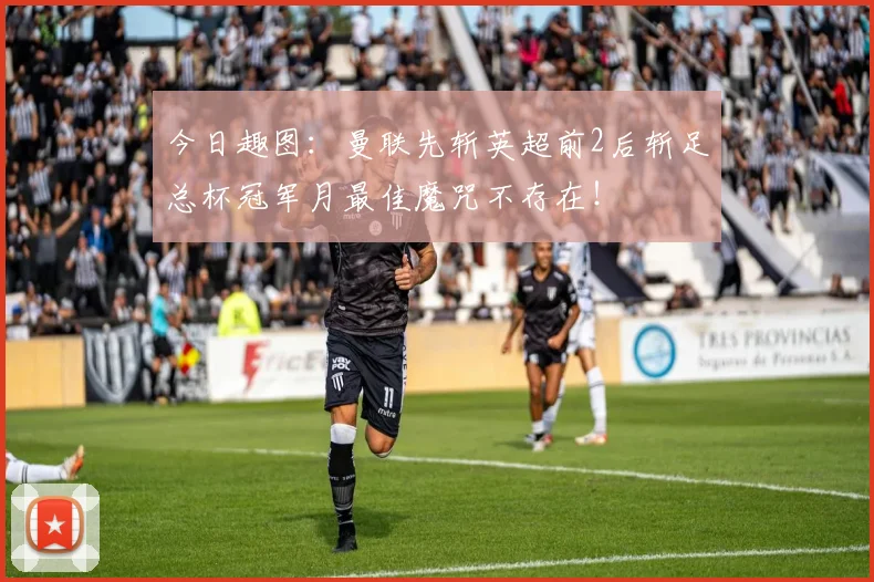 今日趣图：曼联先斩英超前2后斩足总杯冠军月最佳魔咒不存在！