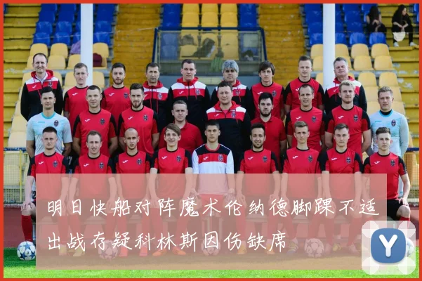 明日快船对阵魔术伦纳德脚踝不适出战存疑科林斯因伤缺席